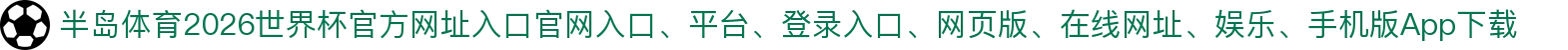 半岛体育-点击进入_2026世界杯官方网址入口
